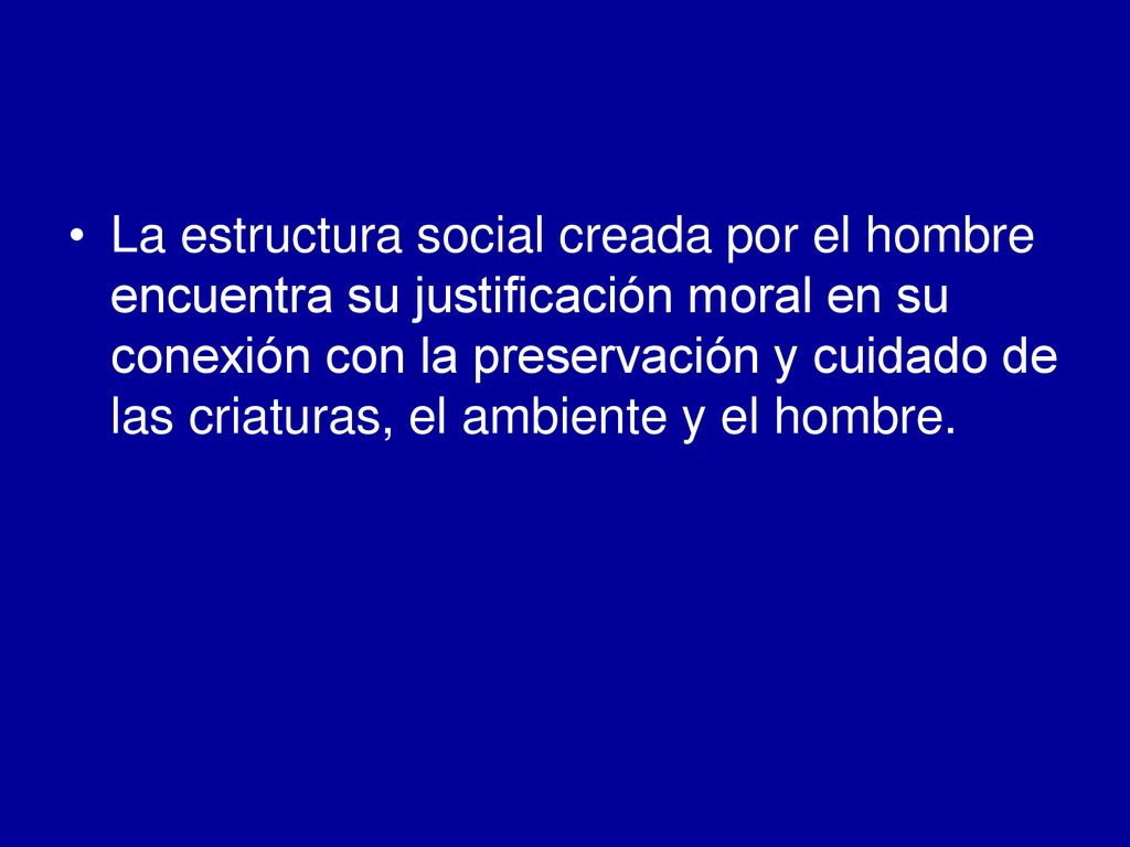 La estructura social creada por el hombre encuentra su justificación moral en su conexión con la preservación y cuidado de las criaturas, el ambiente y el hombre.