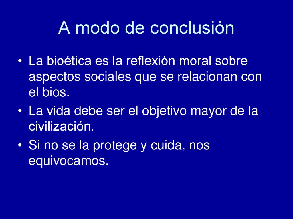 A modo de conclusión La bioética es la reflexión moral sobre aspectos sociales que se relacionan con el bios.