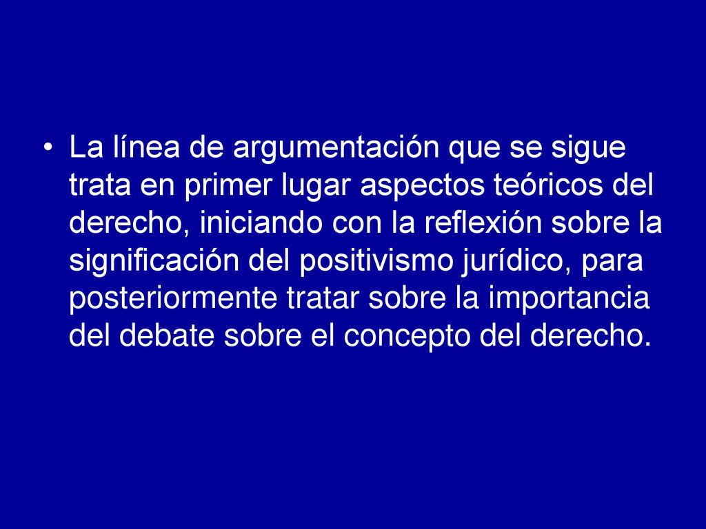 La línea de argumentación que se sigue trata en primer lugar aspectos teóricos del derecho, iniciando con la reflexión sobre la significación del positivismo jurídico, para posteriormente tratar sobre la importancia del debate sobre el concepto del derecho.