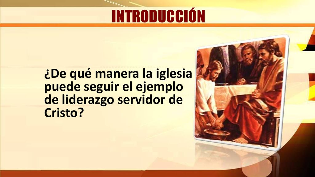 INTRODUCCIÓN ¿De qué manera la iglesia puede seguir el ejemplo de liderazgo servidor de Cristo