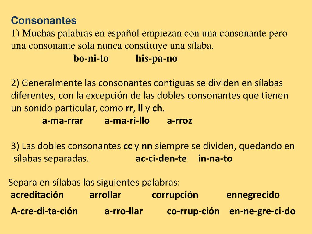 Consonantes 1) Muchas palabras en español empiezan con una consonante pero una consonante sola nunca constituye una sílaba.