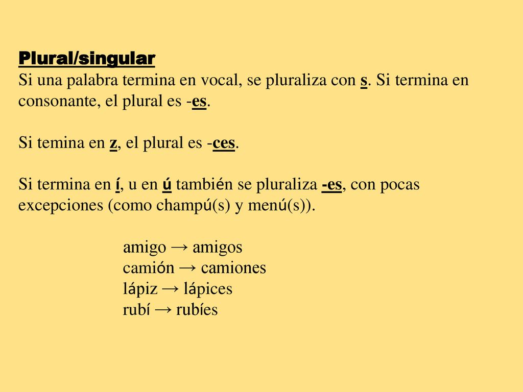 Plural/singular Si una palabra termina en vocal, se pluraliza con s. Si termina en consonante, el plural es -es.