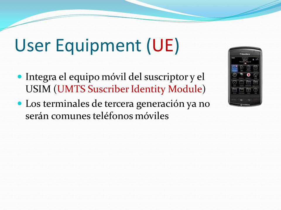 User Equipment (UE) Integra el equipo móvil del suscriptor y el USIM (UMTS Suscriber Identity Module)