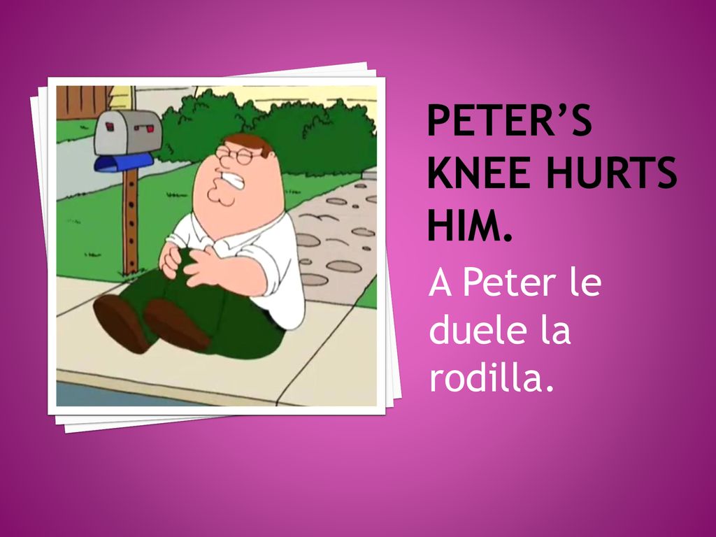 Peter’s knee hurts him. A Peter le duele la rodilla.