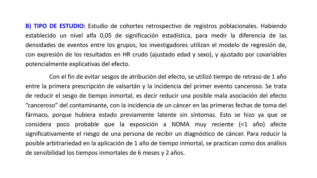 B) TIPO DE ESTUDIO: Estudio de cohortes retrospectivo de registros poblacionales. Habiendo establecido un nivel alfa 0,05 de significación estadística, para medir la diferencia de las densidades de eventos entre los grupos, los investigadores utilizan el modelo de regresión de, con expresión de los resultados en HR crudo (ajustado edad y sexo), y ajustado por covariables potencialmente explicativas del efecto.