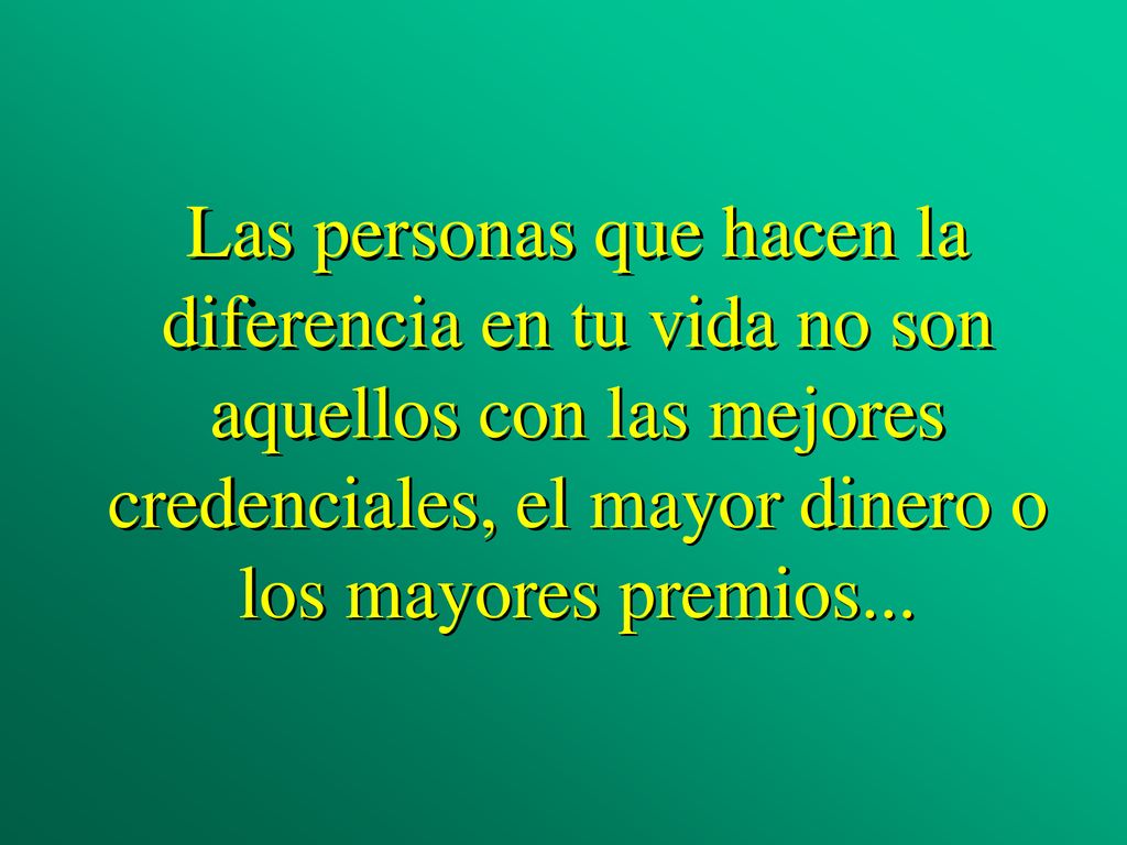 Las personas que hacen la diferencia en tu vida no son aquellos con las mejores credenciales, el mayor dinero o los mayores premios...