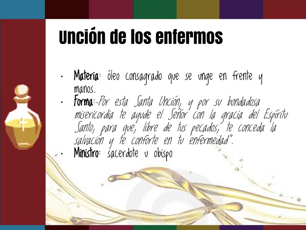Unción de los enfermos Materia: óleo consagrado que se unge en frente y manos.