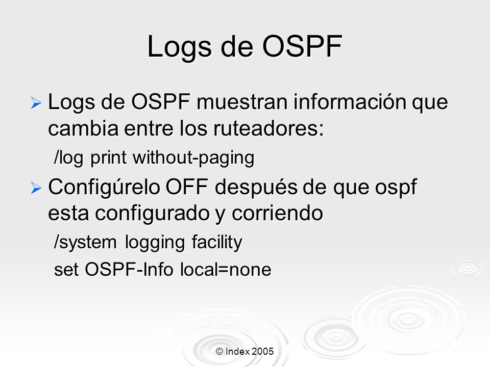 Logs de OSPF Logs de OSPF muestran información que cambia entre los ruteadores: /log print without-paging.