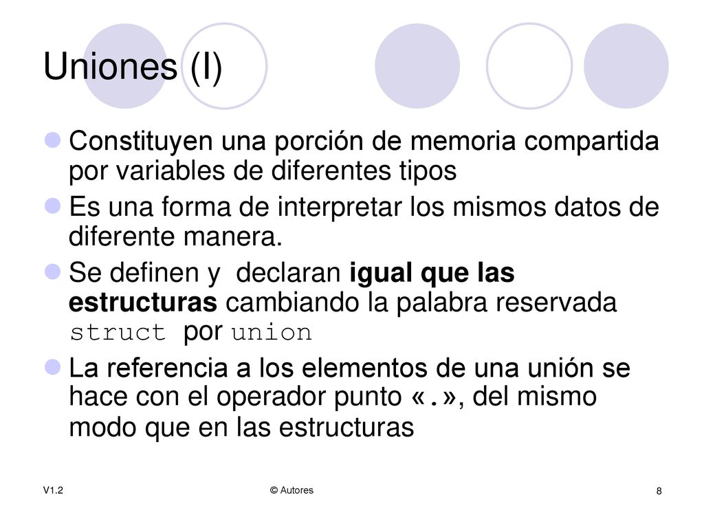 Uniones (I) Constituyen una porción de memoria compartida por variables de diferentes tipos.