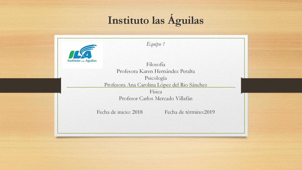Instituto las Águilas Equipo 1 Filosofía Profesora Karen Hernández Peralta Psicología Profesora Ana Carolina López del Rio Sánchez Física Profesor Carlos Mercado Villafán Fecha de inicio: 2018 Fecha de término:2019