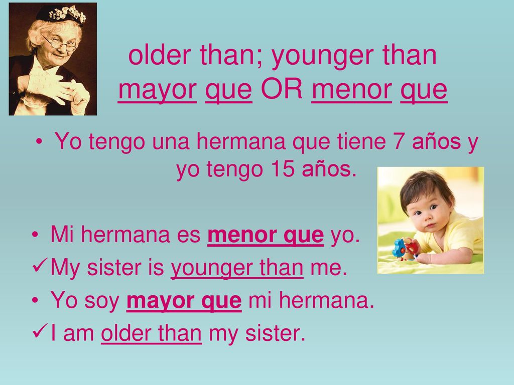 older than; younger than mayor que OR menor que