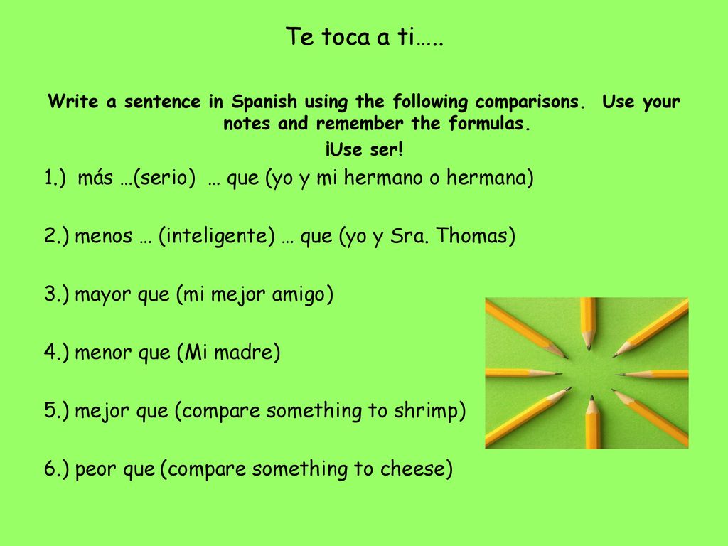 Te toca a ti….. 1.) más …(serio) … que (yo y mi hermano o hermana)