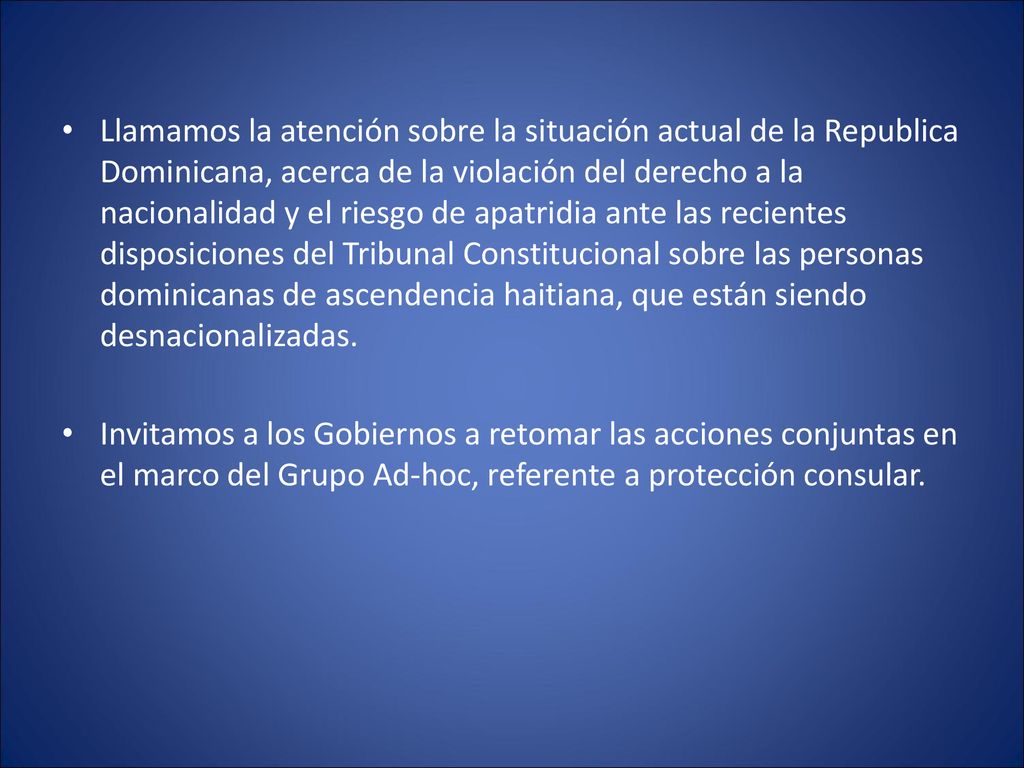 Llamamos la atención sobre la situación actual de la Republica Dominicana, acerca de la violación del derecho a la nacionalidad y el riesgo de apatridia ante las recientes disposiciones del Tribunal Constitucional sobre las personas dominicanas de ascendencia haitiana, que están siendo desnacionalizadas.