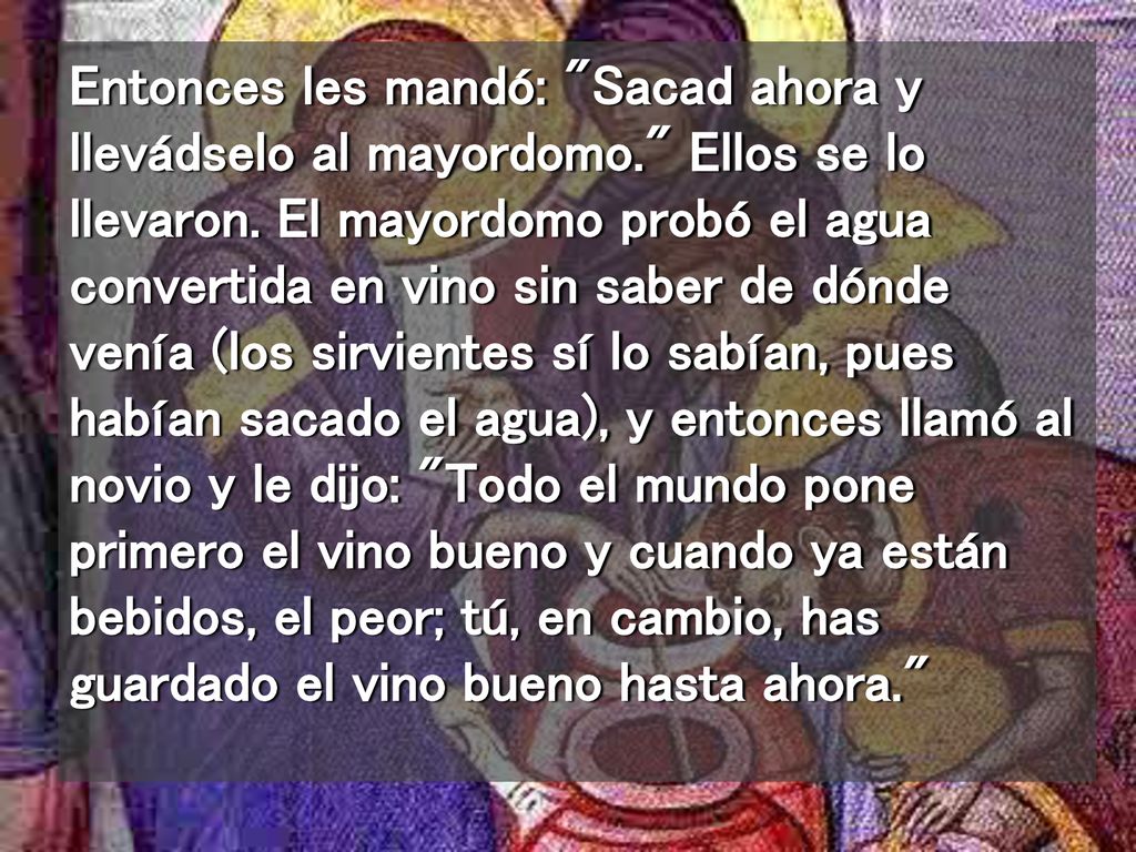 Entonces les mandó: Sacad ahora y llevádselo al mayordomo