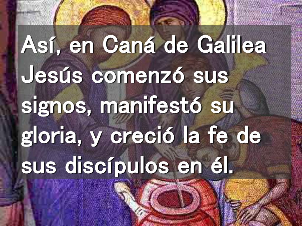 Así, en Caná de Galilea Jesús comenzó sus signos, manifestó su gloria, y creció la fe de sus discípulos en él.