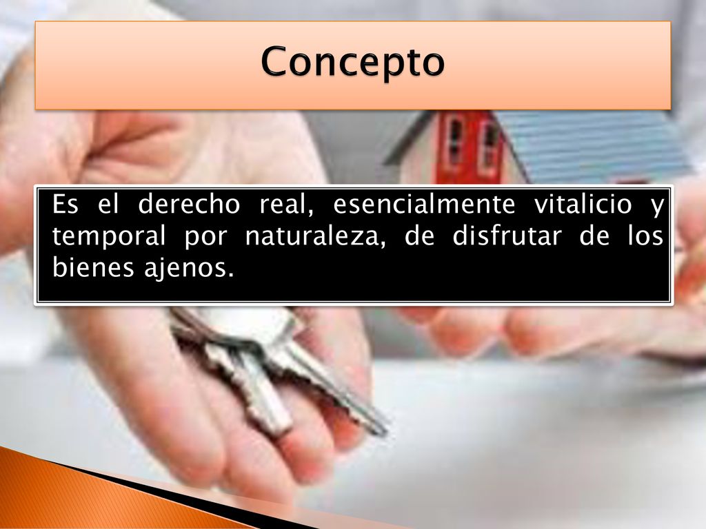 Concepto Es el derecho real, esencialmente vitalicio y temporal por naturaleza, de disfrutar de los bienes ajenos.