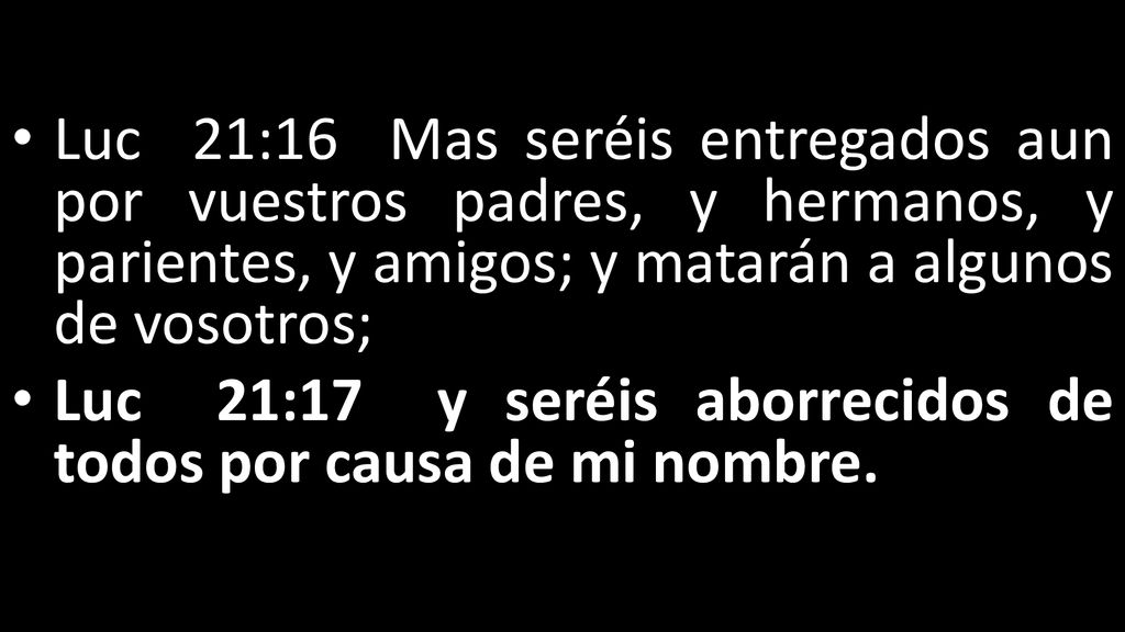 Luc 21:16 Mas seréis entregados aun por vuestros padres, y hermanos, y parientes, y amigos; y matarán a algunos de vosotros;
