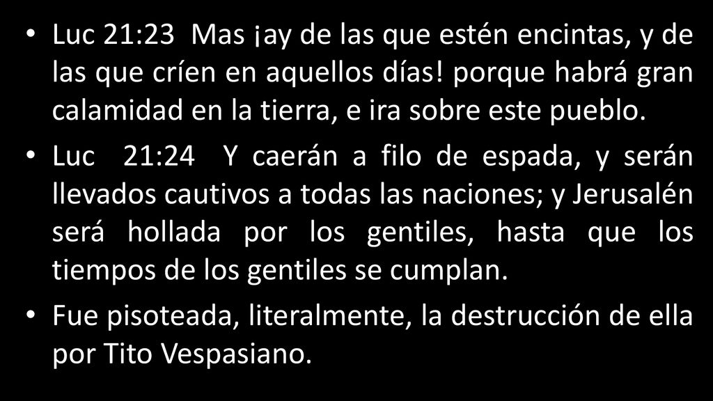 Luc 21:23 Mas ¡ay de las que estén encintas, y de las que críen en aquellos días! porque habrá gran calamidad en la tierra, e ira sobre este pueblo.