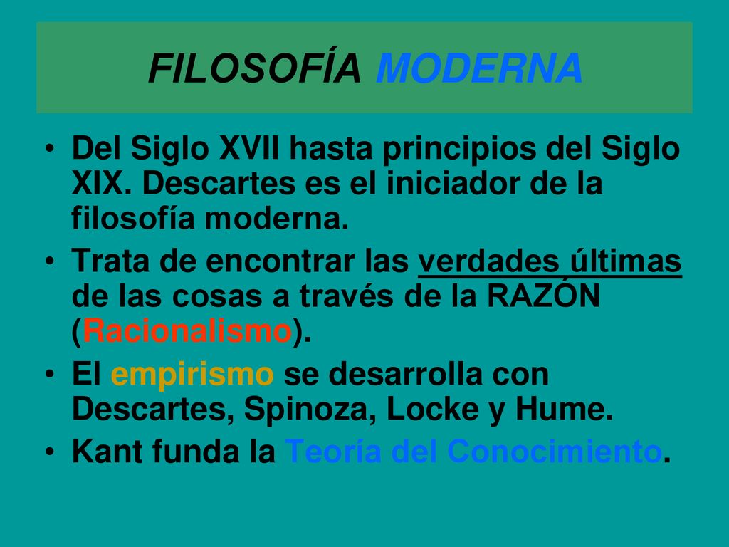 FILOSOFÍA MODERNA Del Siglo XVII hasta principios del Siglo XIX. Descartes es el iniciador de la filosofía moderna.