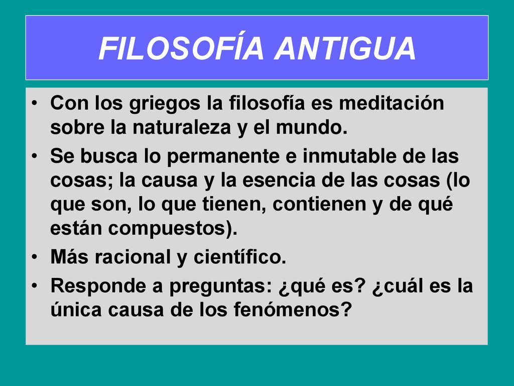FILOSOFÍA ANTIGUA Con los griegos la filosofía es meditación sobre la naturaleza y el mundo.