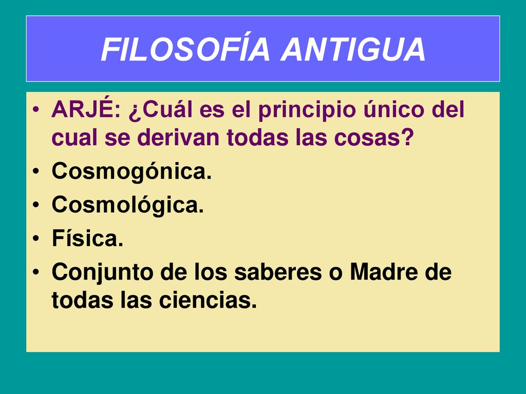 FILOSOFÍA ANTIGUA ARJÉ: ¿Cuál es el principio único del cual se derivan todas las cosas Cosmogónica.