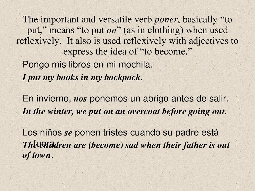 The important and versatile verb poner, basically to put, means to put on (as in clothing) when used reflexively. It also is used reflexively with adjectives to express the idea of to become.