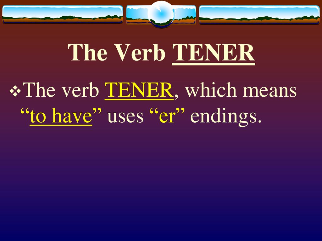 The Verb TENER The verb TENER, which means to have uses er endings.