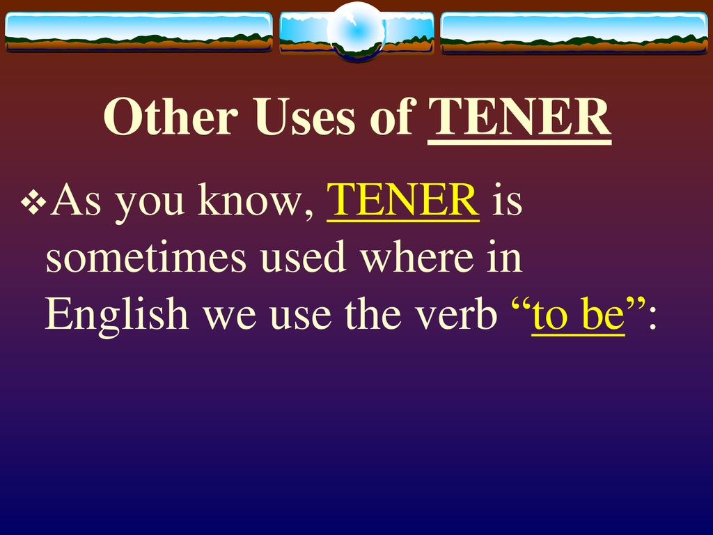 Other Uses of TENER As you know, TENER is sometimes used where in English we use the verb to be :