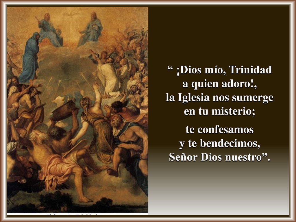 ¡Dios mío, Trinidad a quien adoro!, la Iglesia nos sumerge. en tu misterio; te confesamos. y te bendecimos,