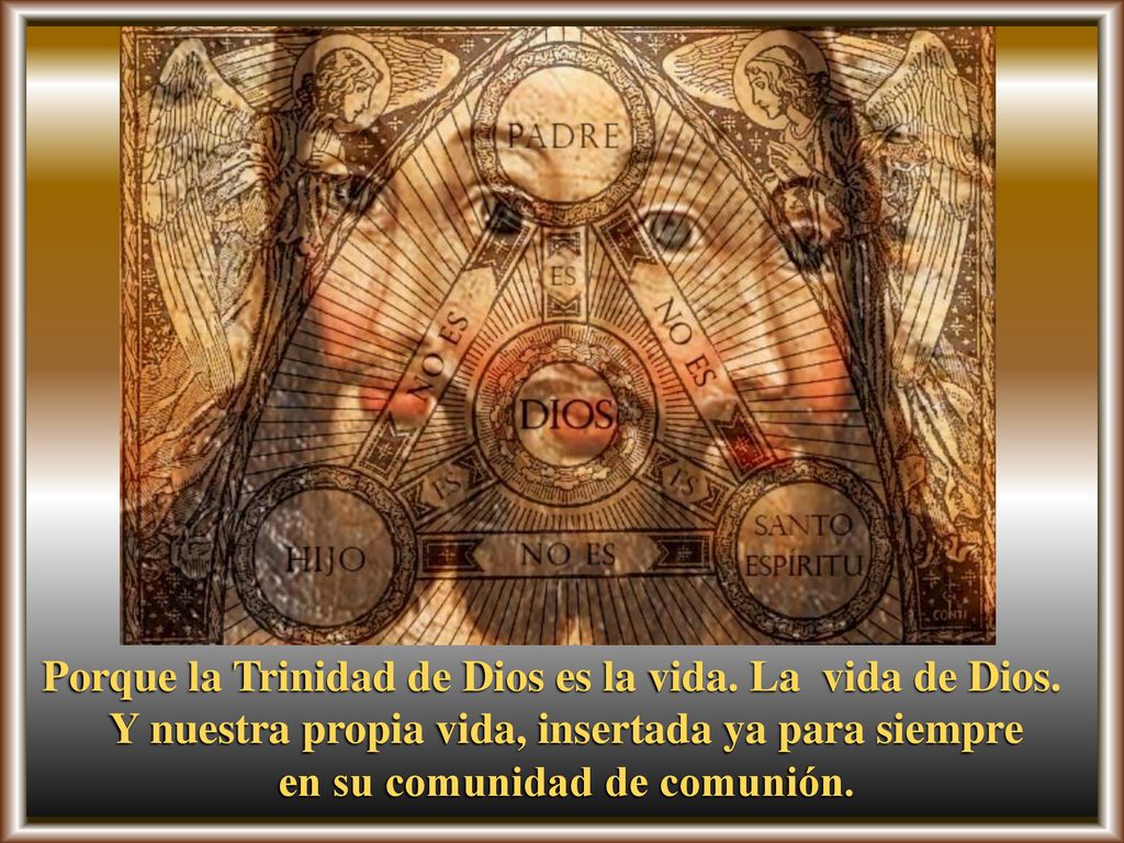 Porque la Trinidad de Dios es la vida. La vida de Dios.