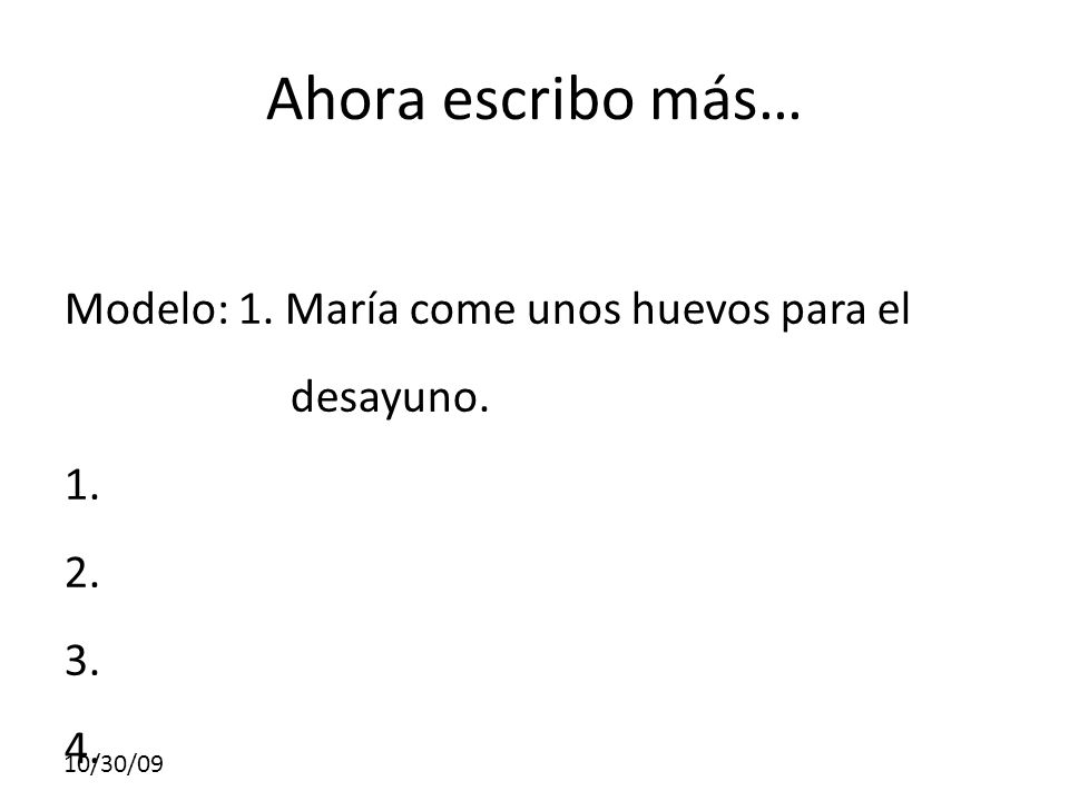 Ahora escribo más… Modelo: 1. María come unos huevos para el desayuno.