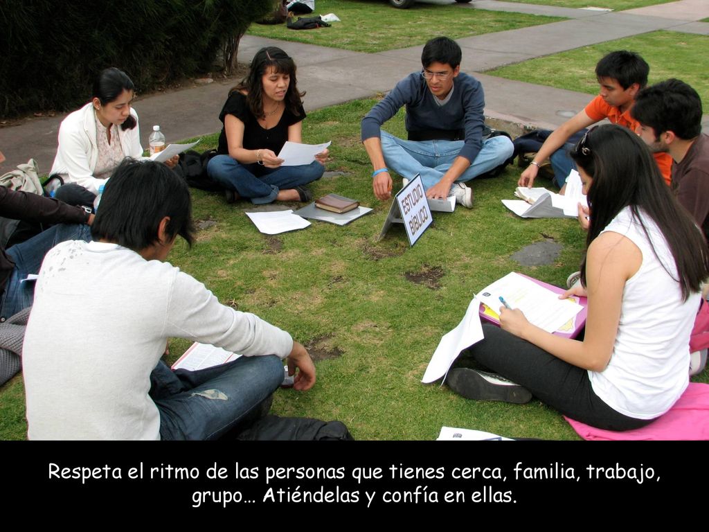 Respeta el ritmo de las personas que tienes cerca, familia, trabajo, grupo… Atiéndelas y confía en ellas.