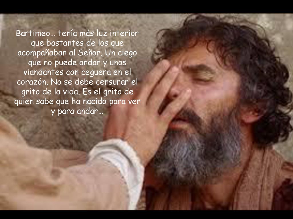 Bartimeo… tenía más luz interior que bastantes de los que acompañaban al Señor.