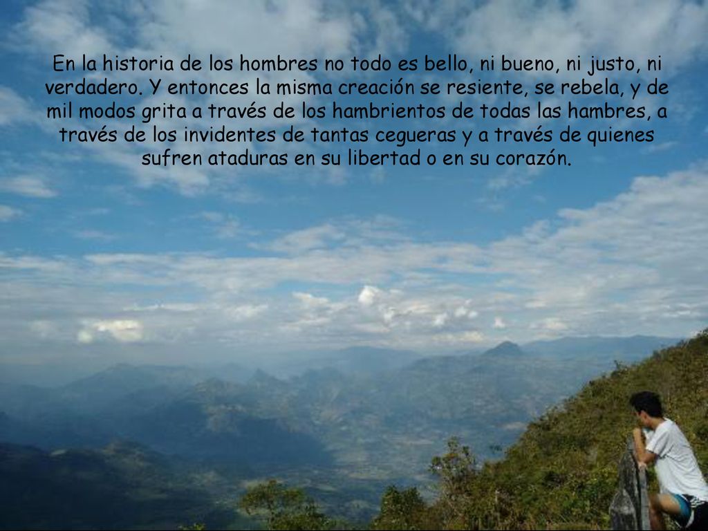 En la historia de los hombres no todo es bello, ni bueno, ni justo, ni verdadero.