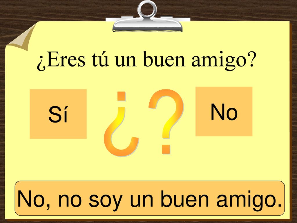 ¿ ¿Eres tú un buen amigo No Sí Sí, soy un buen amigo.