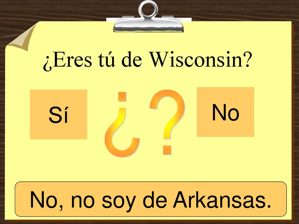 ¿ ¿Eres tú de Wisconsin No Sí Sí, soy de Arkansas.