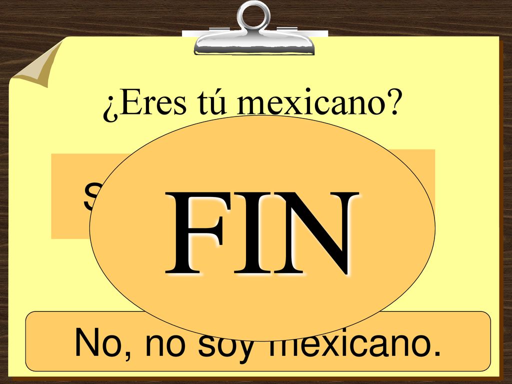 FIN ¿ ¿Eres tú mexicano No Sí Sí, soy mexicano.