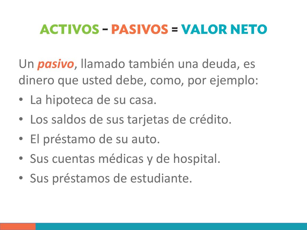 Un pasivo, llamado también una deuda, es dinero que usted debe, como, por ejemplo: