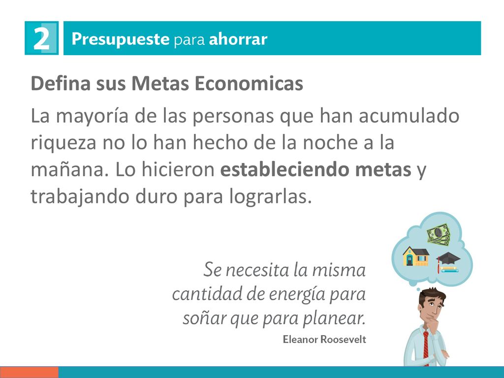 Defina sus Metas Economicas La mayoría de las personas que han acumulado riqueza no lo han hecho de la noche a la mañana.