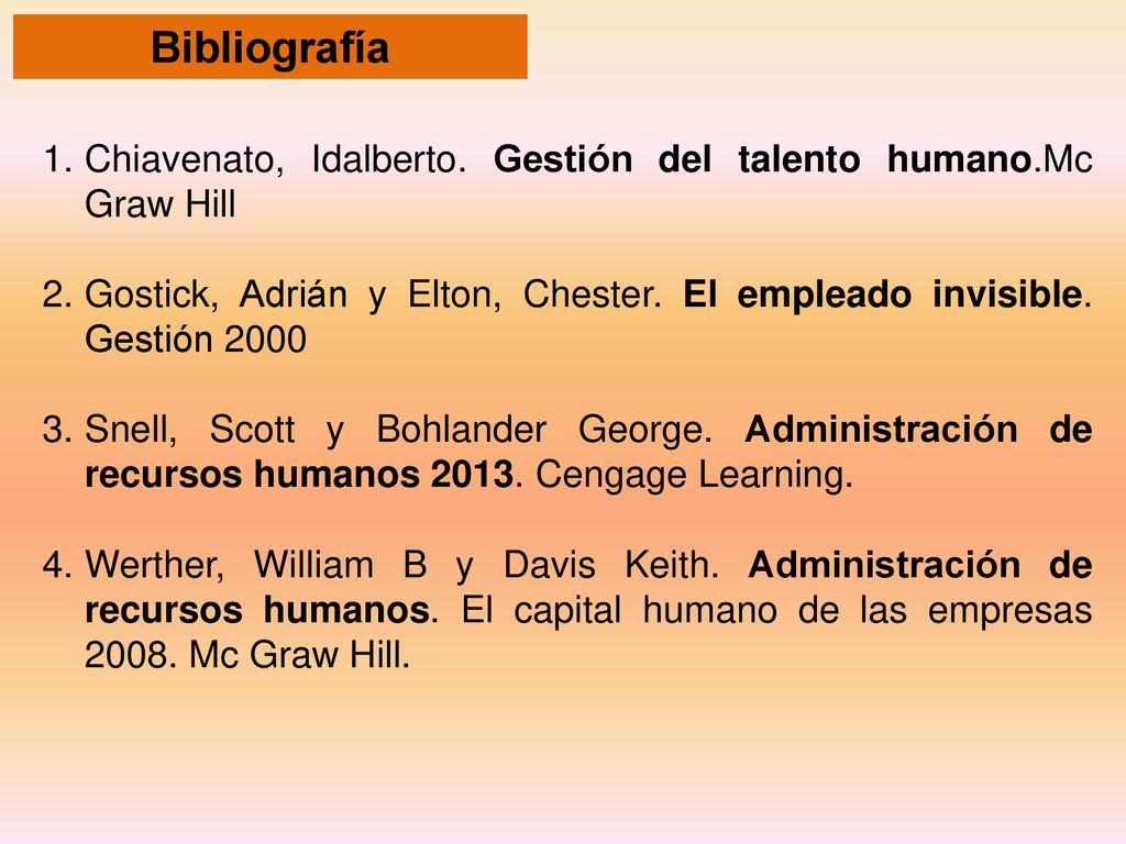 Bibliografía Chiavenato, Idalberto. Gestión del talento humano.Mc Graw Hill. Gostick, Adrián y Elton, Chester. El empleado invisible. Gestión