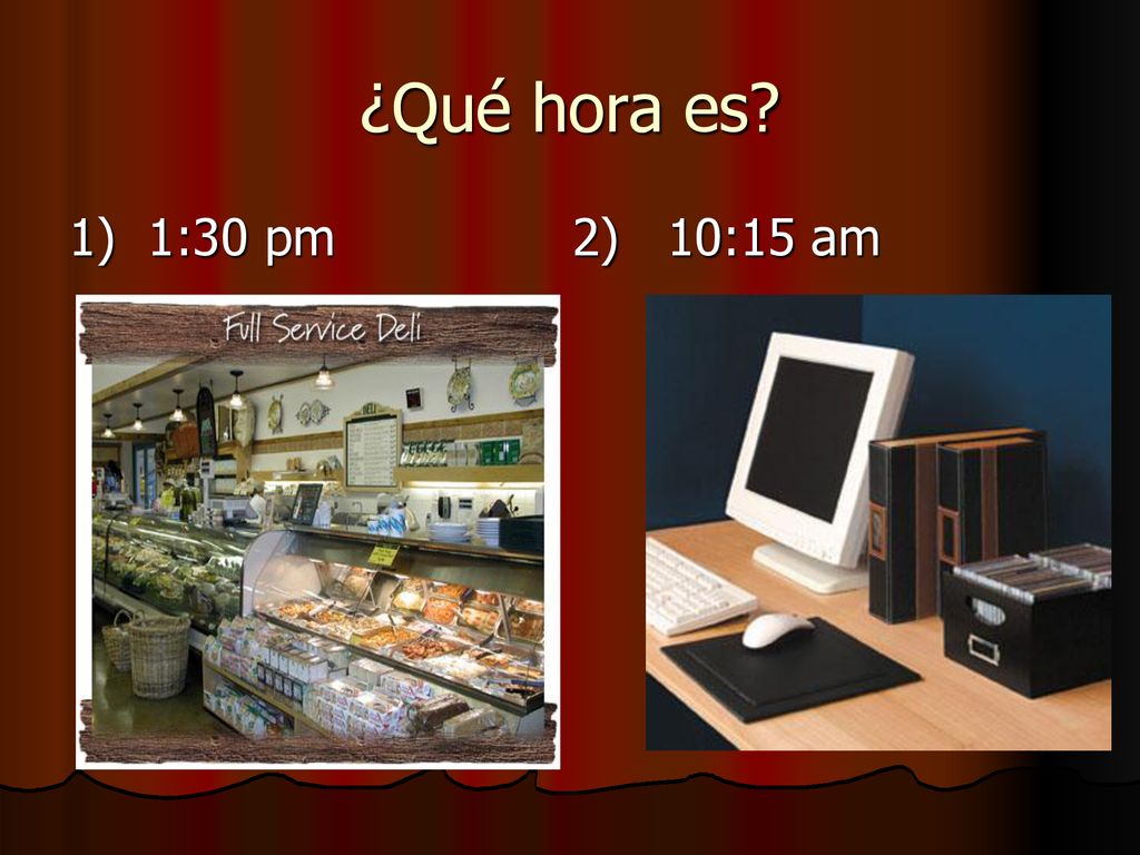 ¿Qué hora es 1) 1:30 pm 2) 10:15 am