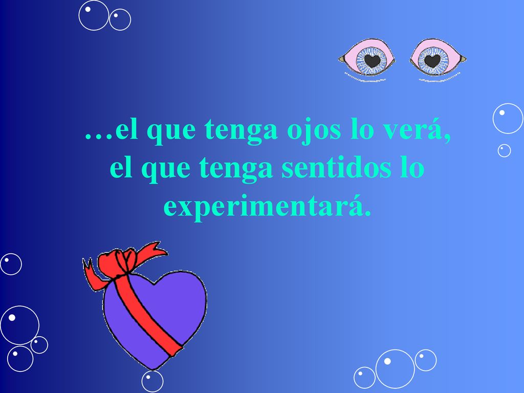 …el que tenga ojos lo verá, el que tenga sentidos lo experimentará.