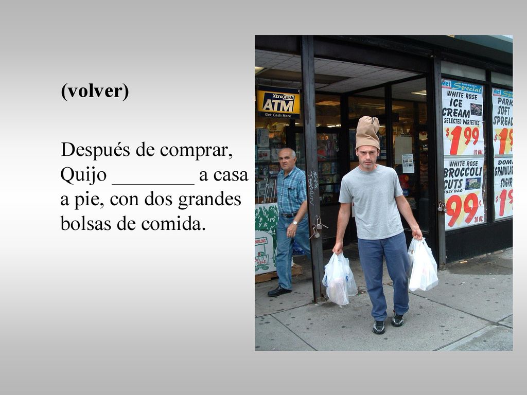 (volver) Después de comprar, Quijo ________ a casa a pie, con dos grandes bolsas de comida.