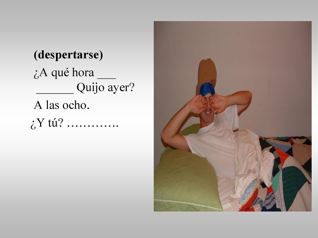 (despertarse) ¿A qué hora ___ ______ Quijo ayer A las ocho. ¿Y tú ………….