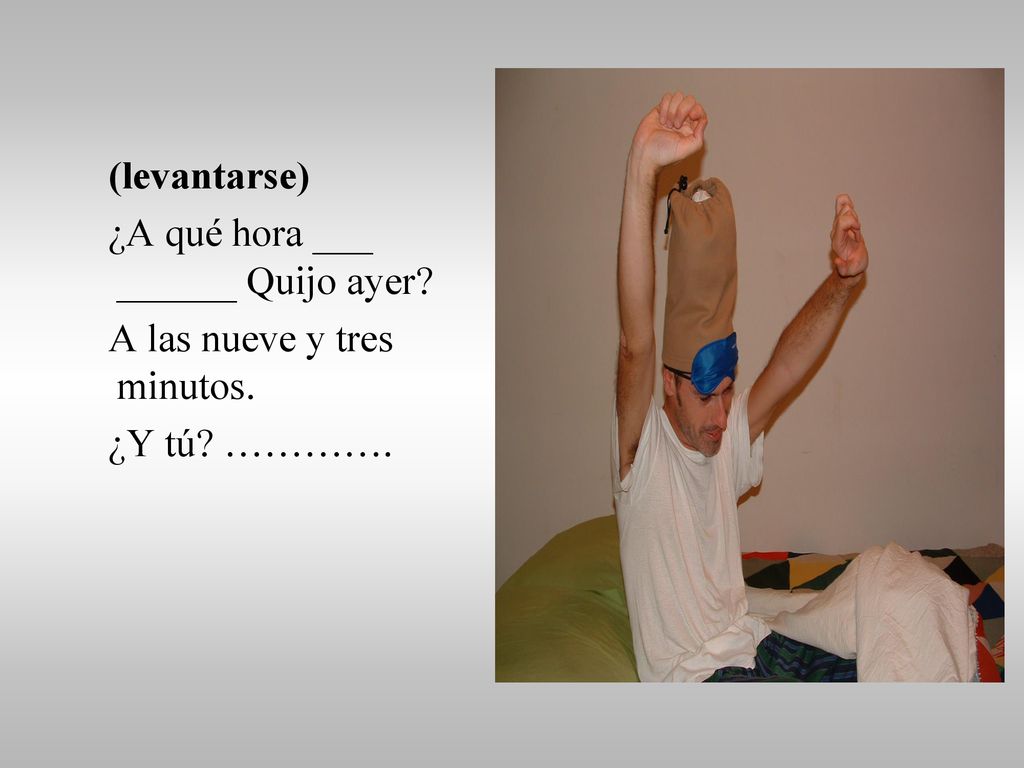 (levantarse) ¿A qué hora ___ ______ Quijo ayer A las nueve y tres minutos. ¿Y tú ………….