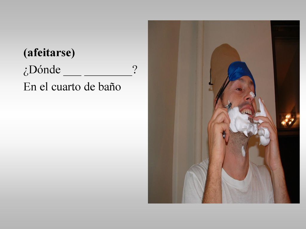 (afeitarse) ¿Dónde ___ ________ En el cuarto de baño