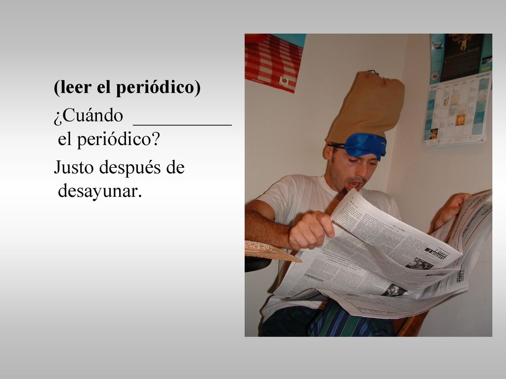 (leer el periódico) ¿Cuándo __________ el periódico Justo después de desayunar.