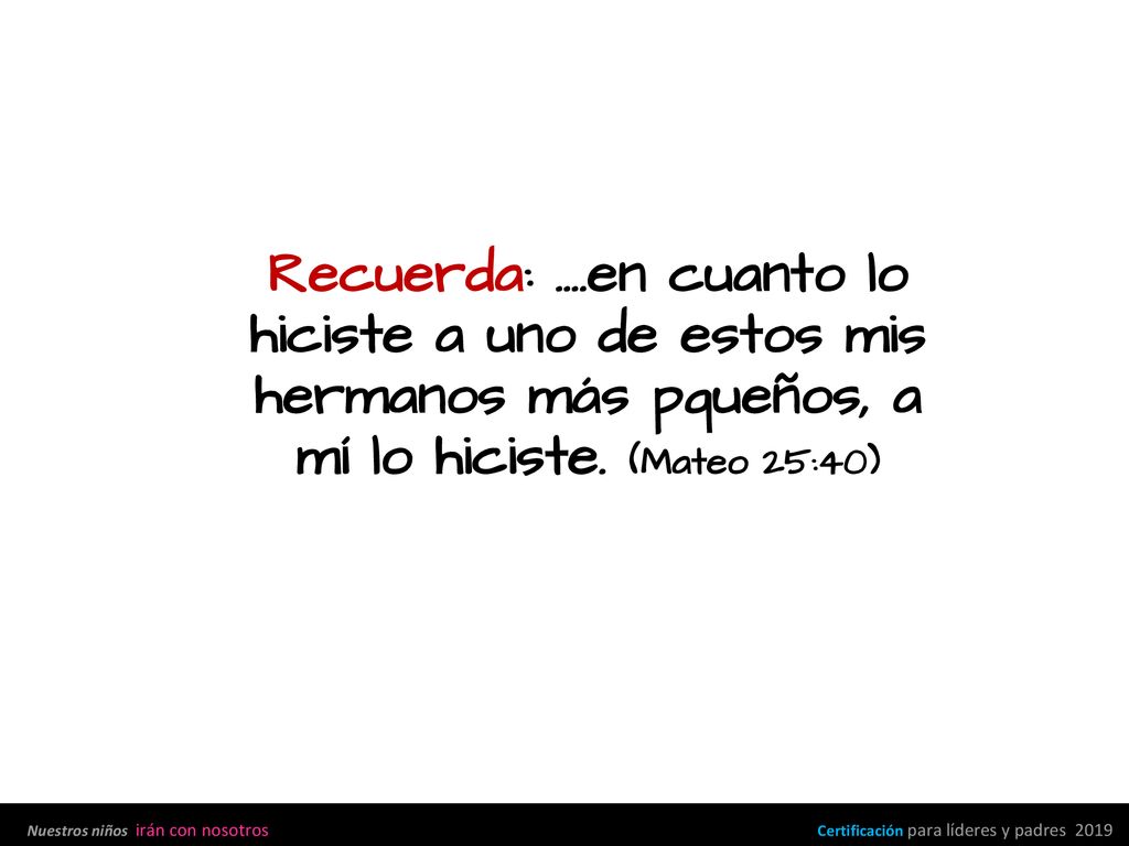 Recuerda: ….en cuanto lo hiciste a uno de estos mis hermanos más pqueños, a mí lo hiciste. (Mateo 25:40)