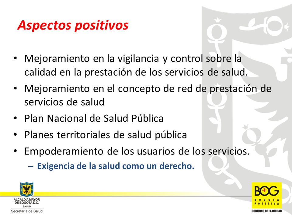 Aspectos positivos Mejoramiento en la vigilancia y control sobre la calidad en la prestación de los servicios de salud.