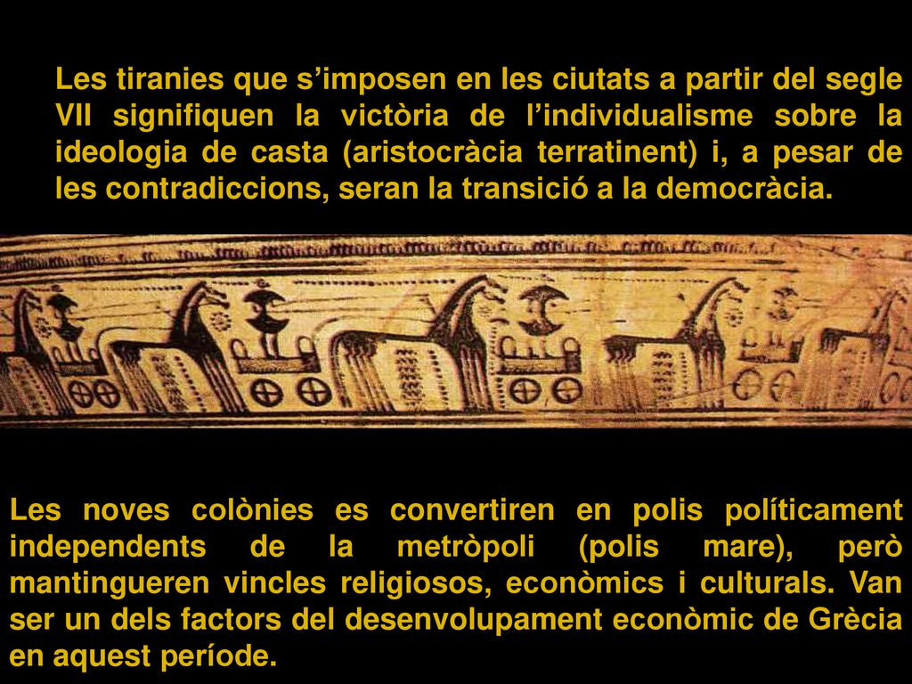 Les tiranies que s’imposen en les ciutats a partir del segle VII signifiquen la victòria de l’individualisme sobre la ideologia de casta (aristocràcia terratinent) i, a pesar de les contradiccions, seran la transició a la democràcia.